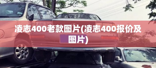 凌志400老款图片(凌志400报价及图片) 凌志400老款图片(凌志400报价及图片)