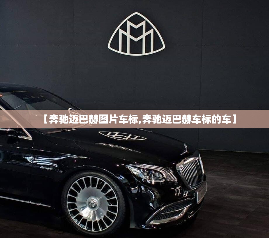 【奔驰迈巴赫图片车标,奔驰迈巴赫车标的车】 【奔驰迈巴赫图片车标,奔驰迈巴赫车标的车】