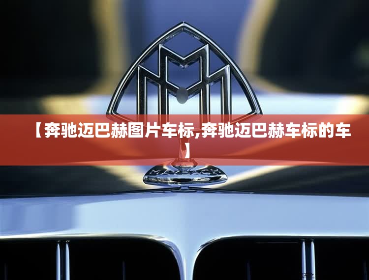 【奔驰迈巴赫图片车标,奔驰迈巴赫车标的车】 【奔驰迈巴赫图片车标,奔驰迈巴赫车标的车】