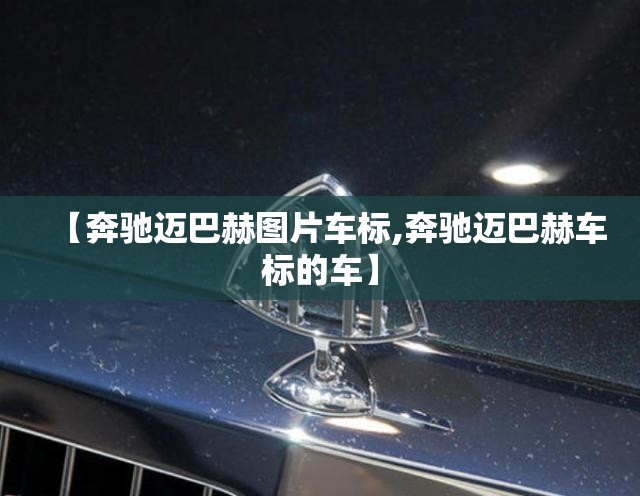 【奔驰迈巴赫图片车标,奔驰迈巴赫车标的车】 【奔驰迈巴赫图片车标,奔驰迈巴赫车标的车】