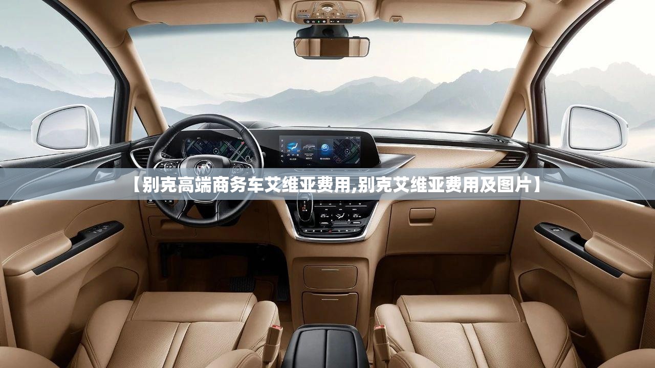 【别克高端商务车艾维亚费用,别克艾维亚费用及图片】