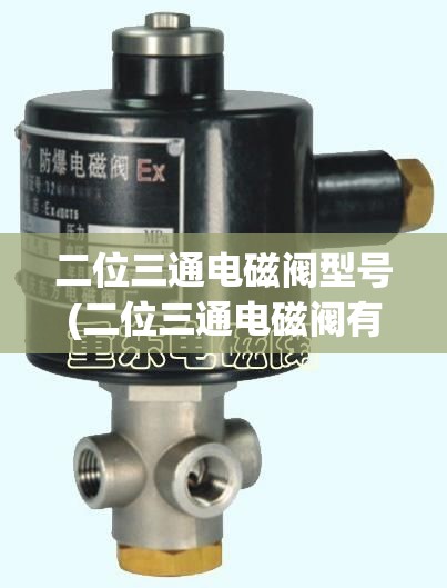 二位三通电磁阀型号(二位三通电磁阀有哪些) 二位三通电磁阀型号(二位三通电磁阀有哪些)