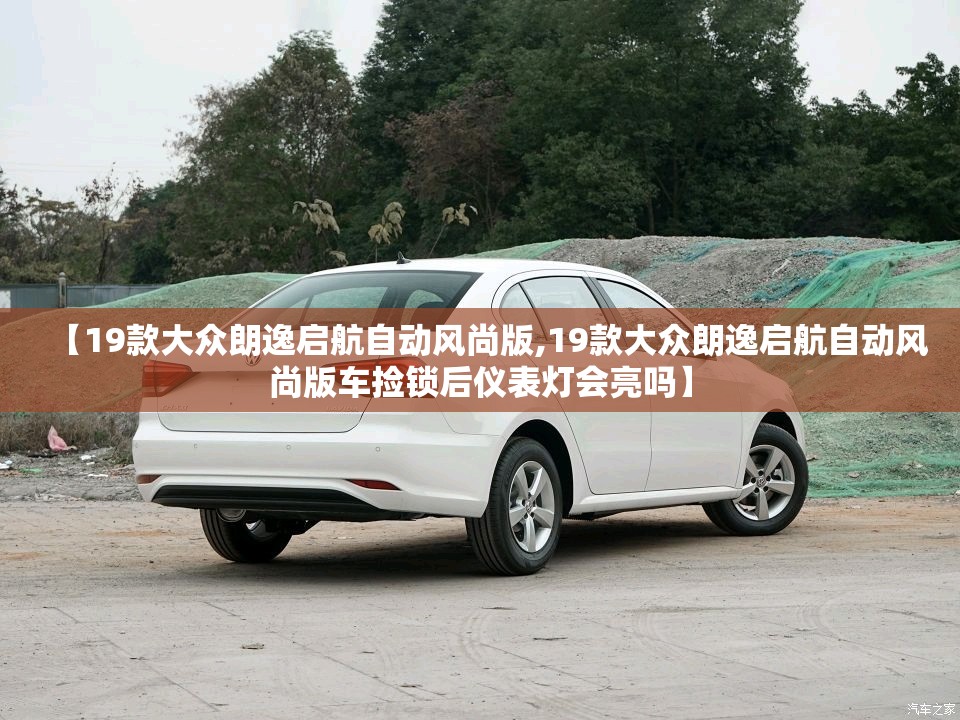 【19款大众朗逸启航自动风尚版,19款大众朗逸启航自动风尚版车捡锁后仪表灯会亮吗】