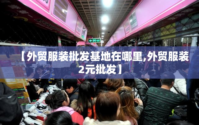 【外贸服装批发基地在哪里,外贸服装2元批发】