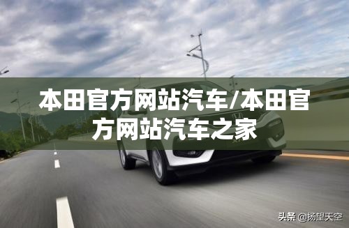 本田官方网站汽车/本田官方网站汽车之家 本田官方网站汽车/本田官方网站汽车之家