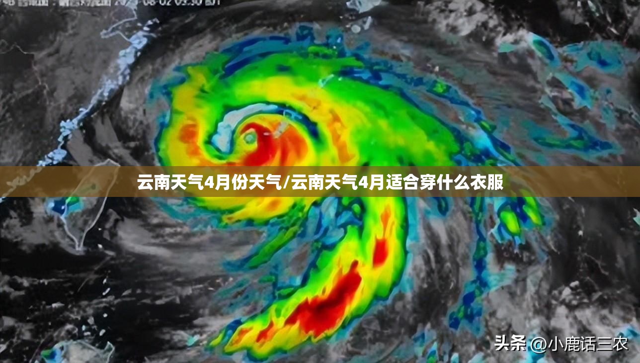 云南天气4月份天气/云南天气4月适合穿什么衣服