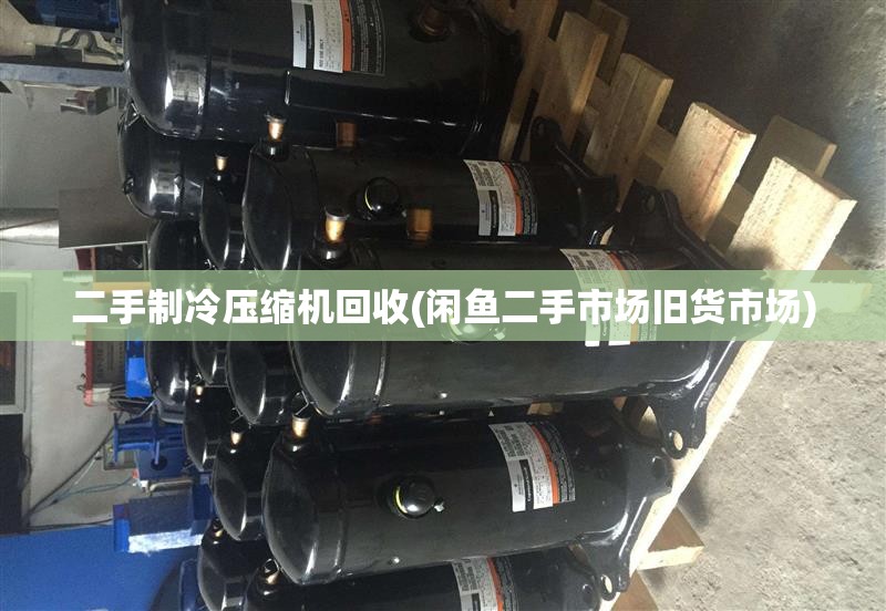 二手制冷压缩机回收(闲鱼二手市场旧货市场)
