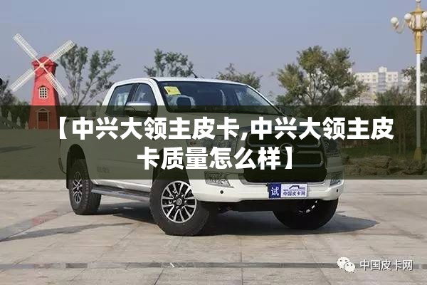 【中兴大领主皮卡,中兴大领主皮卡质量怎么样】