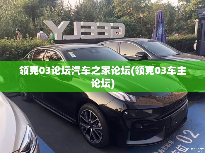 领克03论坛汽车之家论坛(领克03车主论坛)