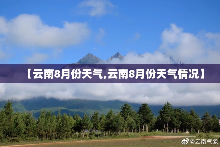 【云南8月份天气,云南8月份天气情况】 【云南8月份天气,云南8月份天气情况】