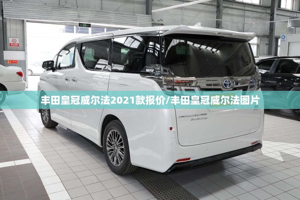 丰田皇冠威尔法2021款报价/丰田皇冠威尔法图片