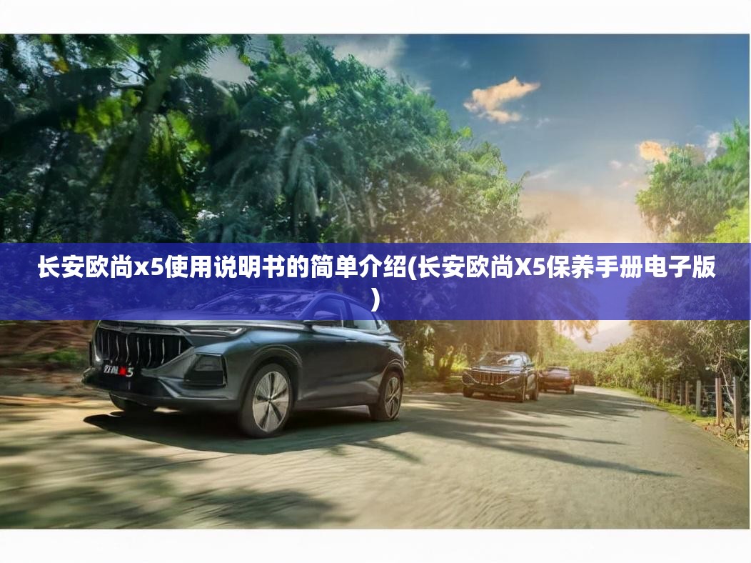 长安欧尚x5使用说明书的简单介绍(长安欧尚X5保养手册电子版) 长安欧尚x5使用说明书的简单介绍(长安欧尚X5保养手册电子版)