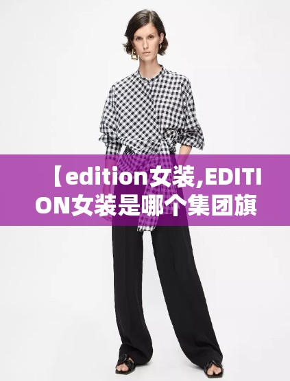 【edition女装,EDITION女装是哪个集团旗下的】