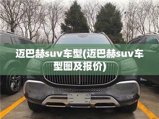 迈巴赫suv车型(迈巴赫suv车型图及报价) 迈巴赫suv车型(迈巴赫suv车型图及报价)
