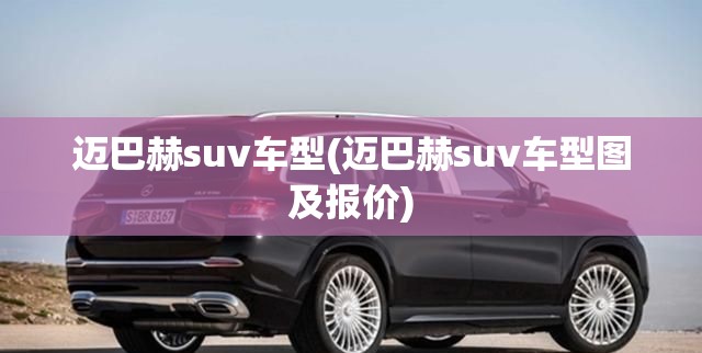 迈巴赫suv车型(迈巴赫suv车型图及报价) 迈巴赫suv车型(迈巴赫suv车型图及报价)