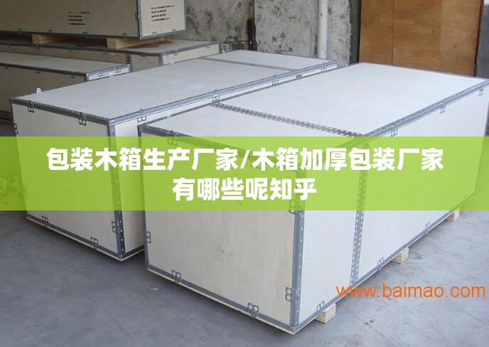 包装木箱生产厂家/木箱加厚包装厂家有哪些呢知乎