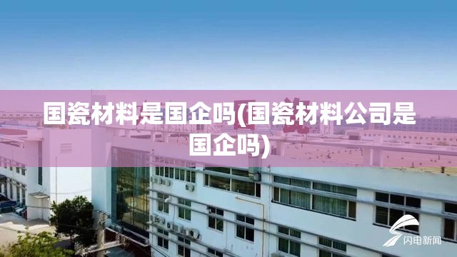 国瓷材料是国企吗(国瓷材料公司是国企吗)
