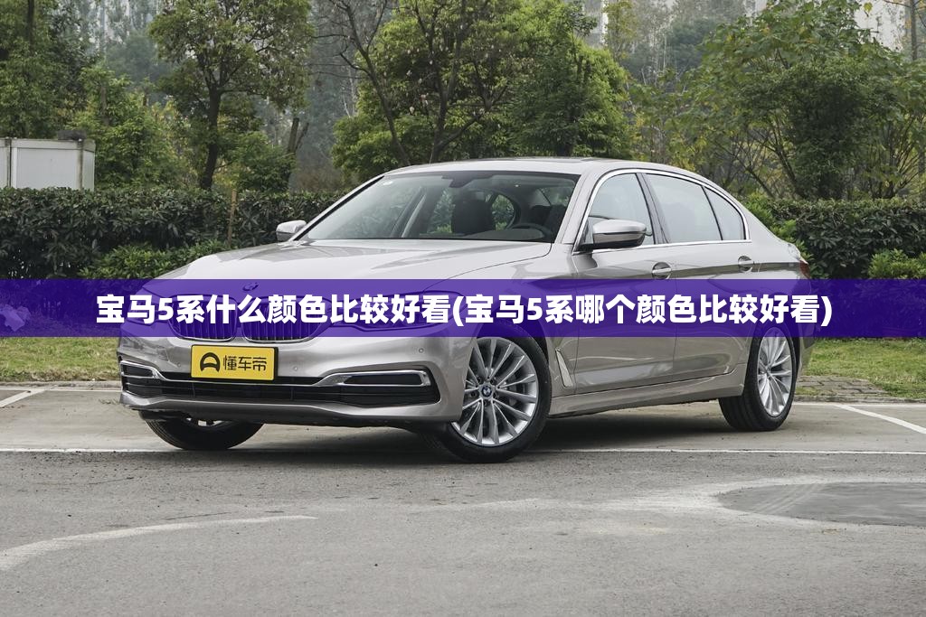 宝马5系什么颜色比较好看(宝马5系哪个颜色比较好看) 宝马5系什么颜色比较好看(宝马5系哪个颜色比较好看)