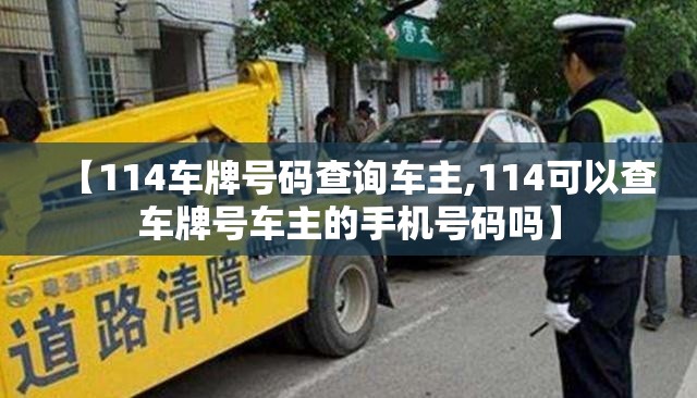 【114车牌号码查询车主,114可以查车牌号车主的手机号码吗】 【114车牌号码查询车主,114可以查车牌号车主的手机号码吗】