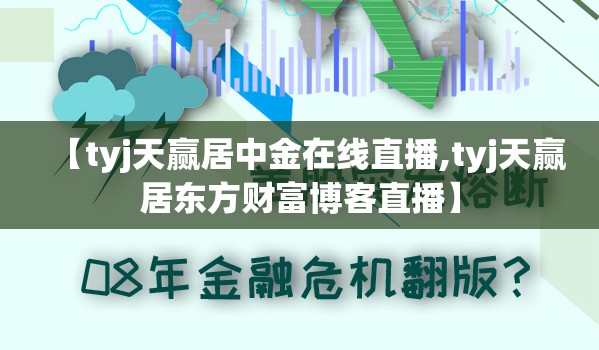 【tyj天赢居中金在线直播,tyj天赢居东方财富博客直播】