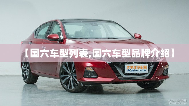 【国六车型列表,国六车型品牌介绍】 【国六车型列表,国六车型品牌介绍】