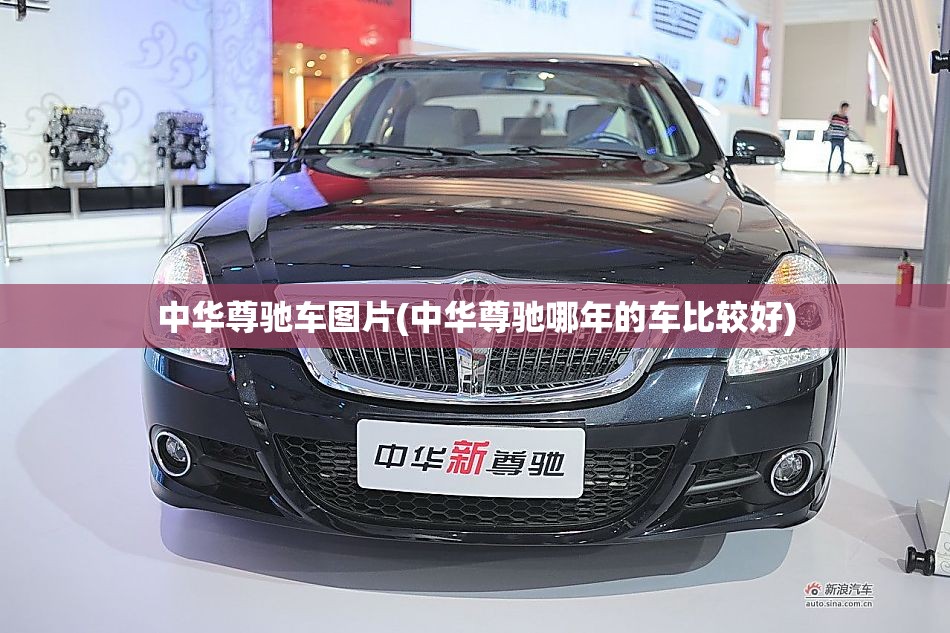 中华尊驰车图片(中华尊驰哪年的车比较好) 中华尊驰车图片(中华尊驰哪年的车比较好)