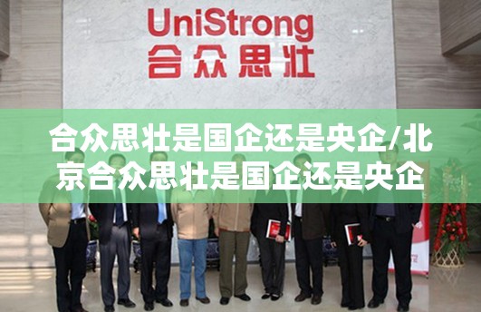 合众思壮是国企还是央企/北京合众思壮是国企还是央企