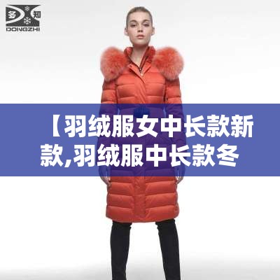 【羽绒服女中长款新款,羽绒服中长款冬季女】 【羽绒服女中长款新款,羽绒服中长款冬季女】
