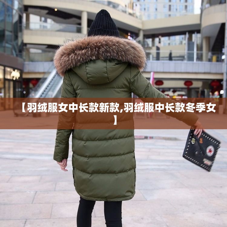 【羽绒服女中长款新款,羽绒服中长款冬季女】 【羽绒服女中长款新款,羽绒服中长款冬季女】