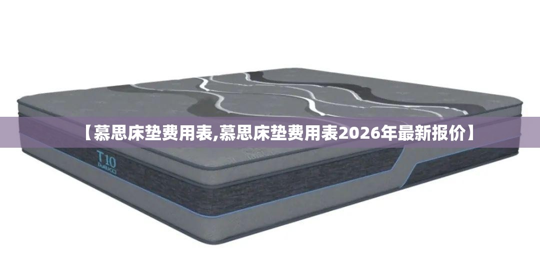 【慕思床垫费用表,慕思床垫费用表2026年最新报价】