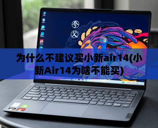 为什么不建议买小新air14(小新Air14为啥不能买) 为什么不建议买小新air14(小新Air14为啥不能买)