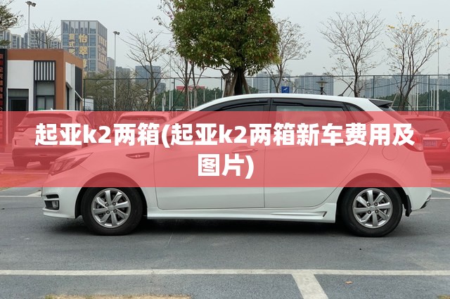起亚k2两箱(起亚k2两箱新车费用及图片) 起亚k2两箱(起亚k2两箱新车费用及图片)