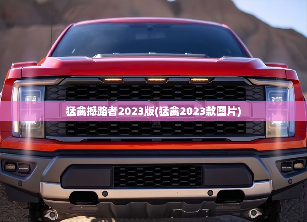猛禽撼路者2023版(猛禽2023款图片)