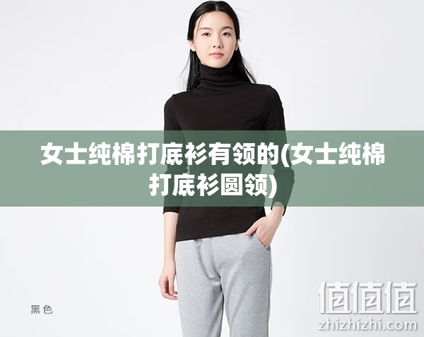 女士纯棉打底衫有领的(女士纯棉打底衫圆领) 女士纯棉打底衫有领的(女士纯棉打底衫圆领)