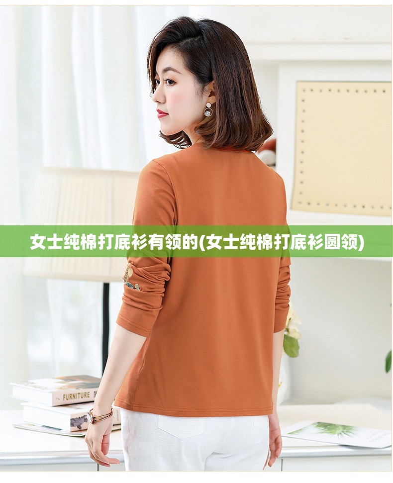 女士纯棉打底衫有领的(女士纯棉打底衫圆领) 女士纯棉打底衫有领的(女士纯棉打底衫圆领)