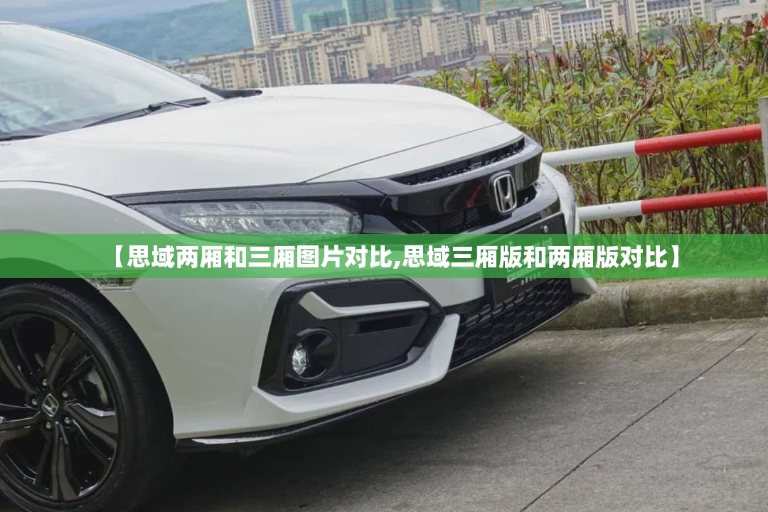 【思域两厢和三厢图片对比,思域三厢版和两厢版对比】 【思域两厢和三厢图片对比,思域三厢版和两厢版对比】