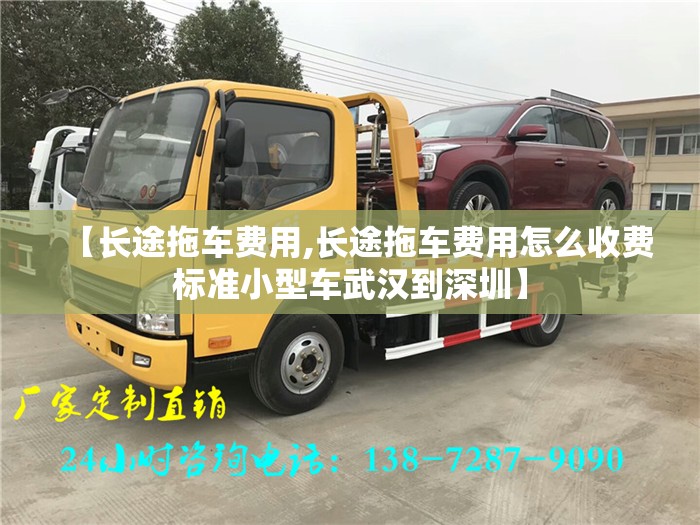 【长途拖车费用,长途拖车费用怎么收费标准小型车武汉到深圳】 【长途拖车费用,长途拖车费用怎么收费标准小型车武汉到深圳】