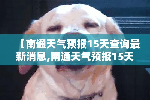 【南通天气预报15天查询最新消息,南通天气预报15天查询百度知道】