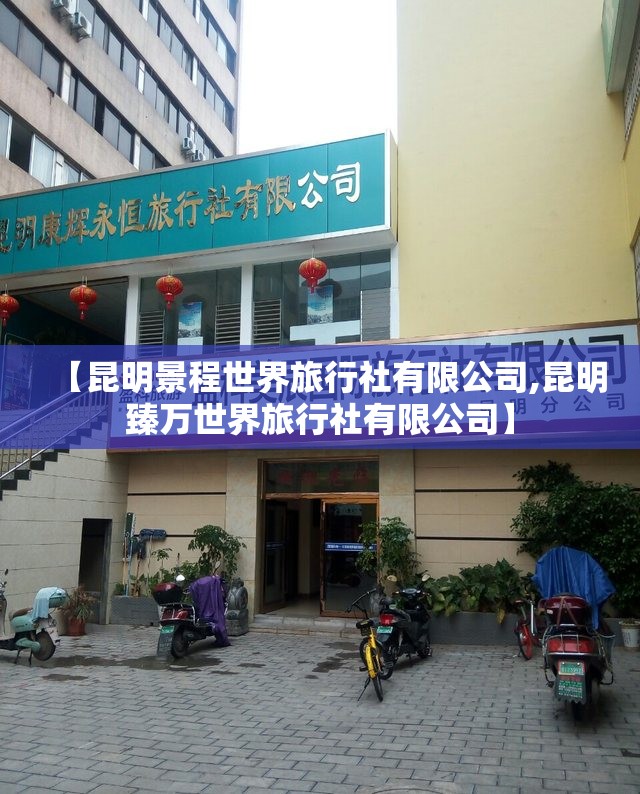 【昆明景程世界旅行社有限公司,昆明臻万世界旅行社有限公司】 【昆明景程世界旅行社有限公司,昆明臻万世界旅行社有限公司】