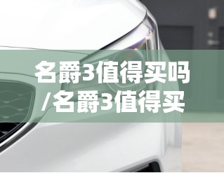 名爵3值得买吗/名爵3值得买吗? 名爵3值得买吗/名爵3值得买吗?