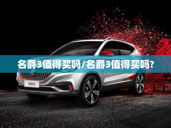 名爵3值得买吗/名爵3值得买吗? 名爵3值得买吗/名爵3值得买吗?