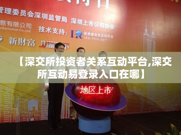 【深交所投资者关系互动平台,深交所互动易登录入口在哪】