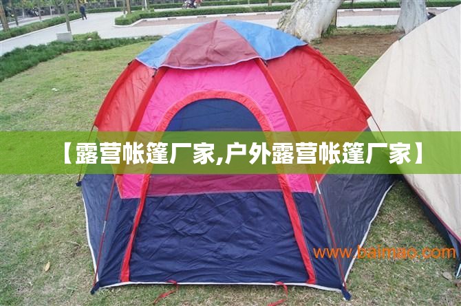 【露营帐篷厂家,户外露营帐篷厂家】 【露营帐篷厂家,户外露营帐篷厂家】