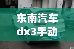 东南汽车dx3手动挡费用(东南汽车dx3自动挡费用) 东南汽车dx3手动挡费用(东南汽车dx3自动挡费用)