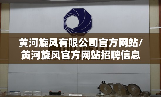 黄河旋风有限公司官方网站/黄河旋风官方网站招聘信息 黄河旋风有限公司官方网站/黄河旋风官方网站招聘信息