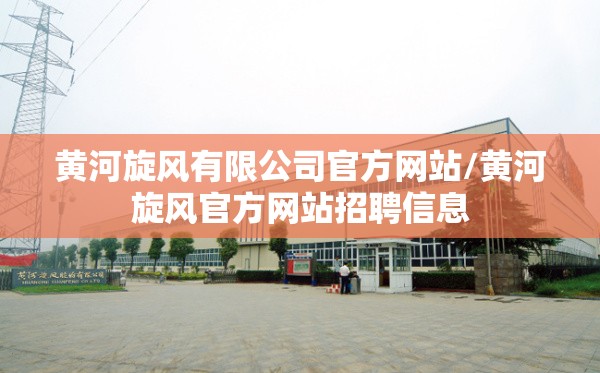 黄河旋风有限公司官方网站/黄河旋风官方网站招聘信息 黄河旋风有限公司官方网站/黄河旋风官方网站招聘信息