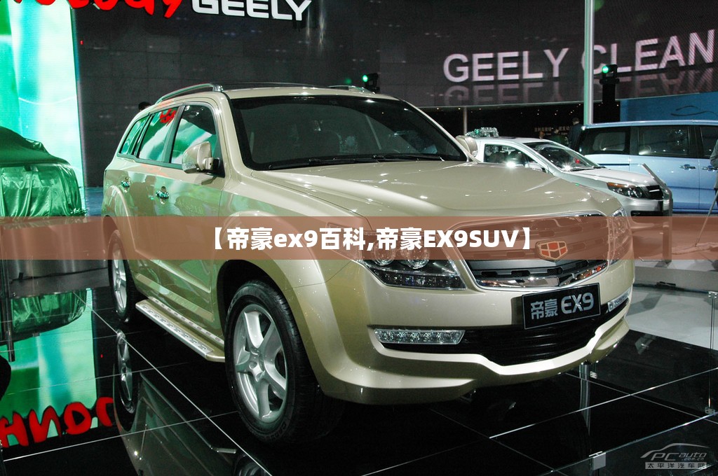 【帝豪ex9百科,帝豪EX9SUV】 【帝豪ex9百科,帝豪EX9SUV】