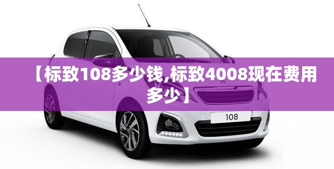 【标致108多少钱,标致4008现在费用多少】