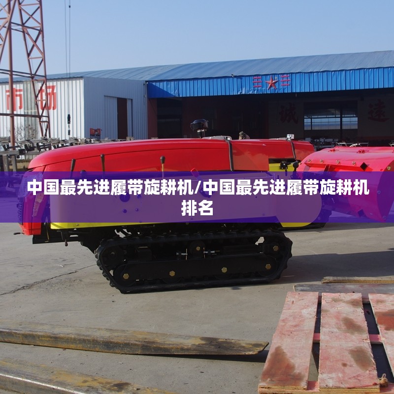 中国最先进履带旋耕机/中国最先进履带旋耕机排名