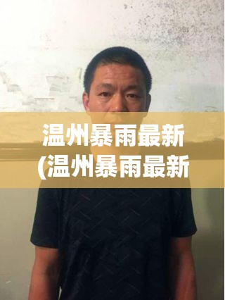 温州暴雨最新(温州暴雨最新动态)